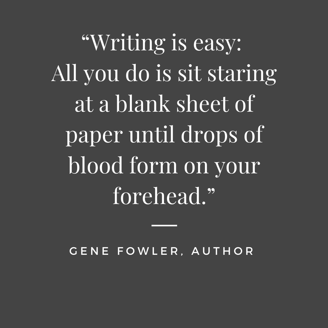 Gene Fowler quote Writing is easy. All you do is sit in front of a blank piece of paper until drops of blood form on your forehead.