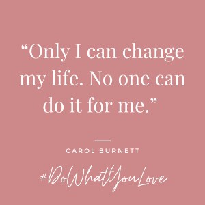 Carol Burnett quote: only I can change my life no one can do it for me. #dowhatyoulove