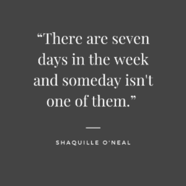 Shaquille ONeal quote There are seven days in the week and someday isn't one of them.
