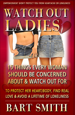 Watch Out Ladies 15 Things Every Woman Should Be Concerned With & Watch Out For To Protect Her Heart, Her Body, Find Love & Avoid A Lifetime Of Loneliness by Bart Smith